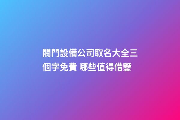 閥門設備公司取名大全三個字免費 哪些值得借鑒-第1張-公司起名-玄機派